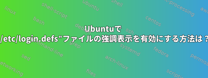 Ubuntuで "/etc/login.defs"ファイルの強調表示を有効にする方法は？