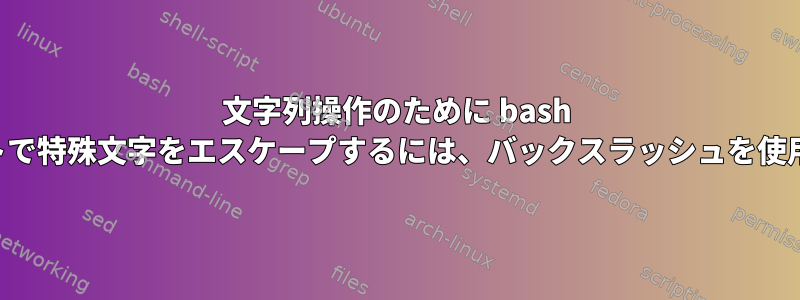 文字列操作のために bash プロンプトで特殊文字をエスケープするには、バックスラッシュを使用します。