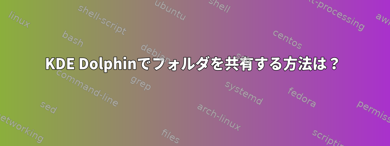 KDE Dolphinでフォルダを共有する方法は？