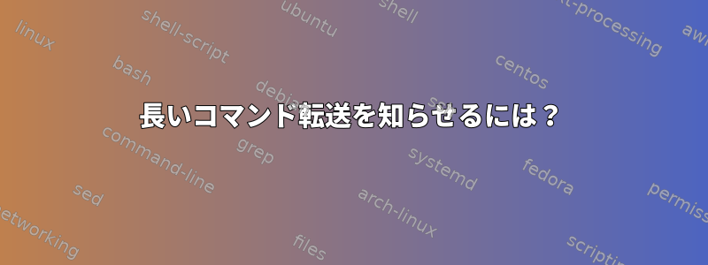 長いコマンド転送を知らせるには？