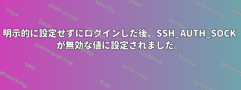 明示的に設定せずにログインした後、SSH_AUTH_SOCK が無効な値に設定されました。