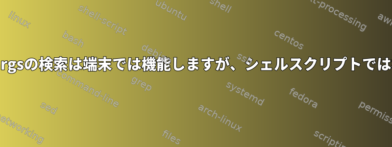 パイプによるxargsの検索は端末では機能しますが、シェルスクリプトでは機能しません。