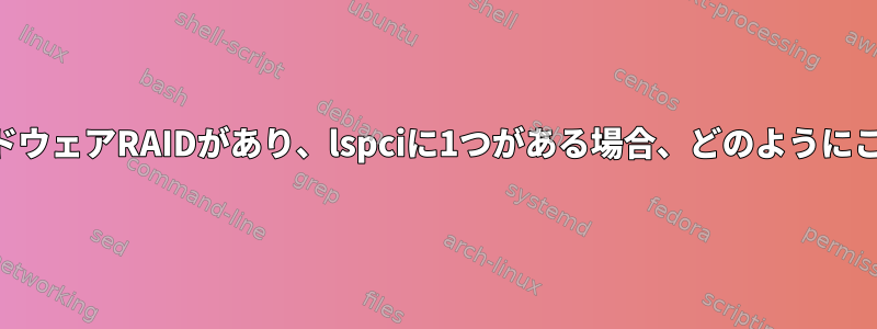 lsblkに2つのハードウェアRAIDがあり、lspciに1つがある場合、どのようにこれが可能ですか？