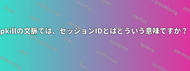 pkillの文脈では、セッションIDとはどういう意味ですか？