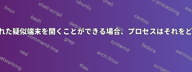 ルートのみが新しく作成された疑似端末を開くことができる場合、プロセスはそれをどのように使用できますか？