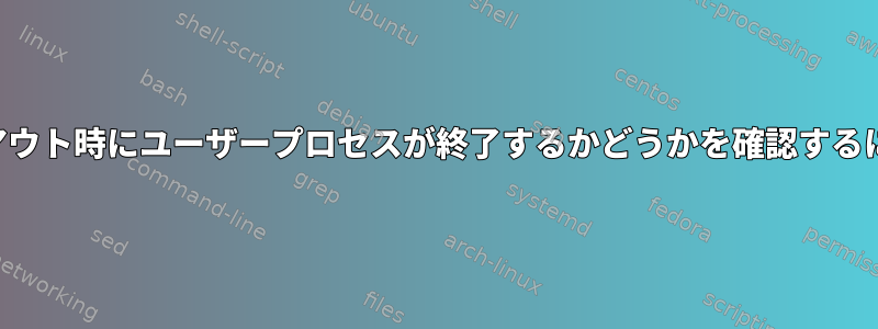 ログアウト時にユーザープロセスが終了するかどうかを確認するには？