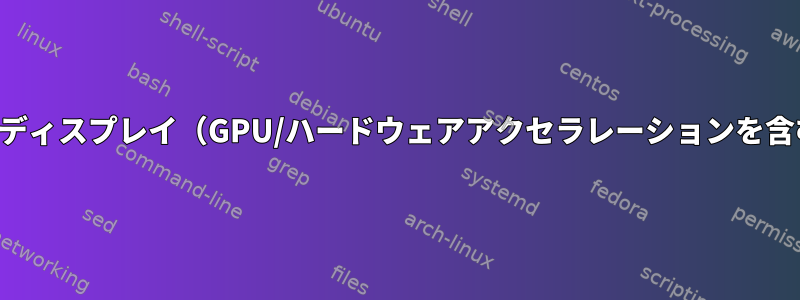 仮想ディスプレイ（GPU/ハードウェアアクセラレーションを含む）