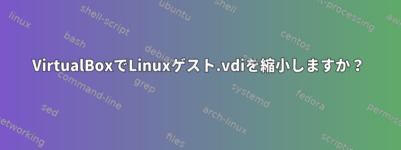 VirtualBoxでLinuxゲスト.vdiを縮小しますか？