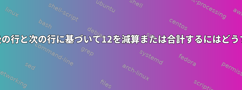 awkを使用して最後の行と次の行に基づいて12を減算または合計するにはどうすればよいですか？