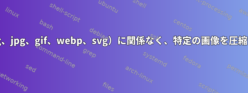 画像の種類（png、jpg、gif、webp、svg）に関係なく、特定の画像を圧縮するCLIツール？