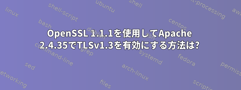 OpenSSL 1.1.1を使用してApache 2.4.35でTLSv1.3を有効にする方法は?