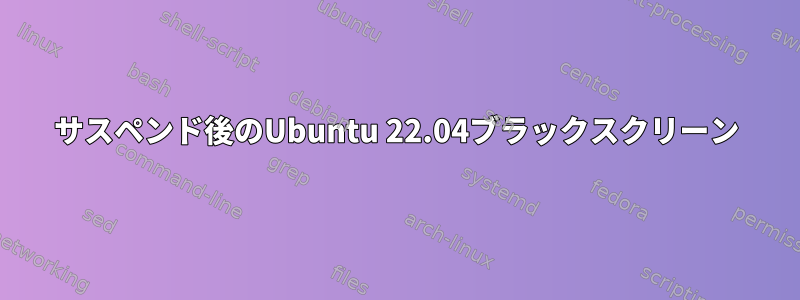 サスペンド後のUbuntu 22.04ブラックスクリーン