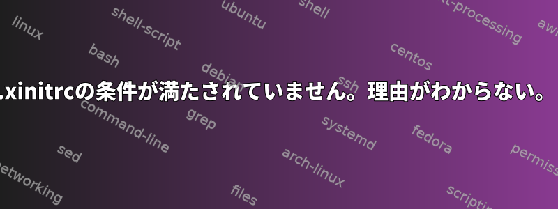 .xinitrcの条件が満たされていません。理由がわからない。