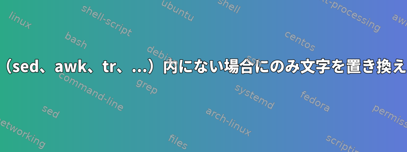 中括弧（sed、awk、tr、...）内にない場合にのみ文字を置き換えます。