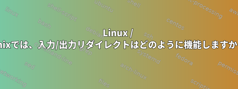 Linux / Unixでは、入力/出力リダイレクトはどのように機能しますか？