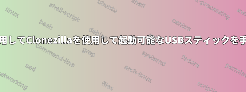 zip（ISO以外）を使用してClonezillaを使用して起動可能なUSBスティックを手動で作成するには？