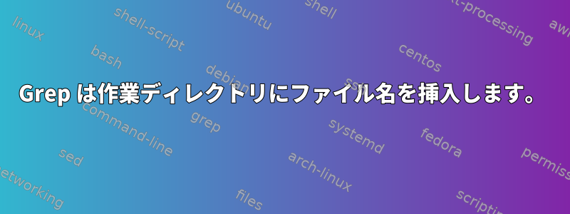 Grep は作業ディレクトリにファイル名を挿入します。