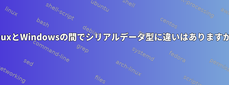 LinuxとWindowsの間でシリアルデータ型に違いはありますか？