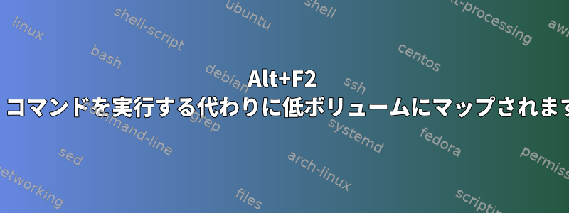 Alt+F2 は、コマンドを実行する代わりに低ボリュームにマップされます。