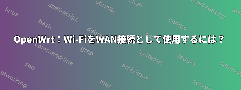 OpenWrt：Wi-FiをWAN接続として使用するには？