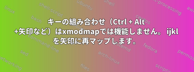 キーの組み合わせ（Ctrl + Alt +矢印など）はxmodmapでは機能しません。 ijkl を矢印に再マップします。