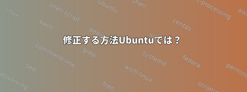 修正する方法Ubuntuでは？