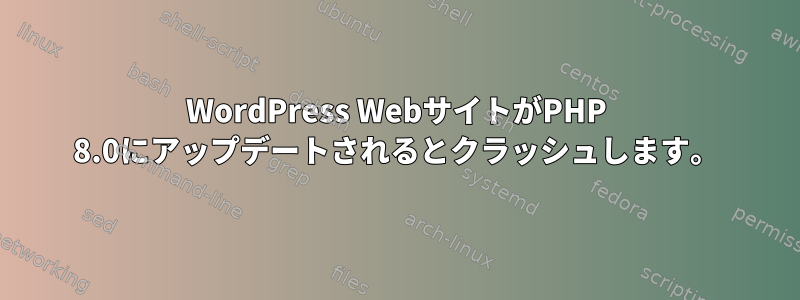 WordPress WebサイトがPHP 8.0にアップデートされるとクラッシュします。