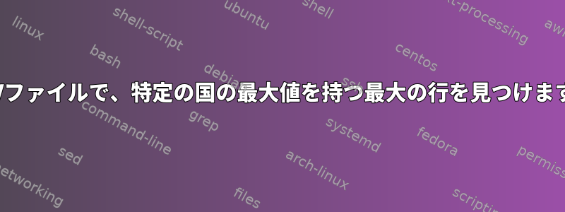 CSVファイルで、特定の国の最大値を持つ最大の行を見つけます。