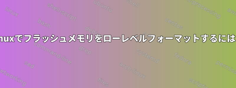 Linuxでフラッシュメモリをローレベルフォーマットするには？