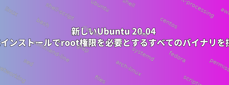 新しいUbuntu 20.04 LTEインストールでroot権限を必要とするすべてのバイナリを探す