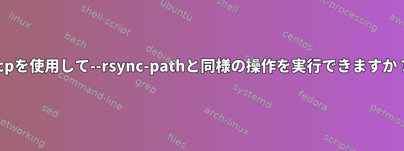 scpを使用して--rsync-pathと同様の操作を実行できますか？