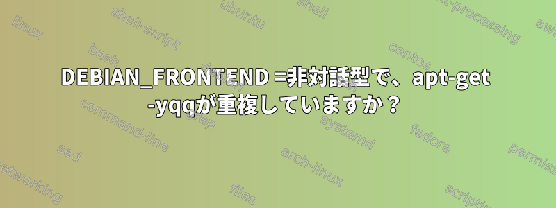 DEBIAN_FRONTEND =非対話型で、apt-get -yqqが重複していますか？