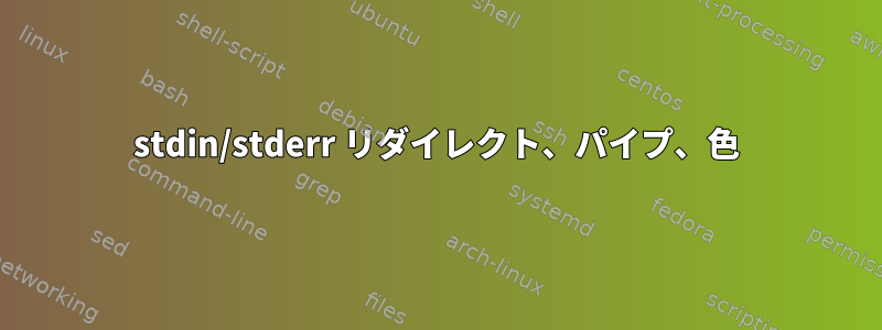 stdin/stderr リダイレクト、パイプ、色