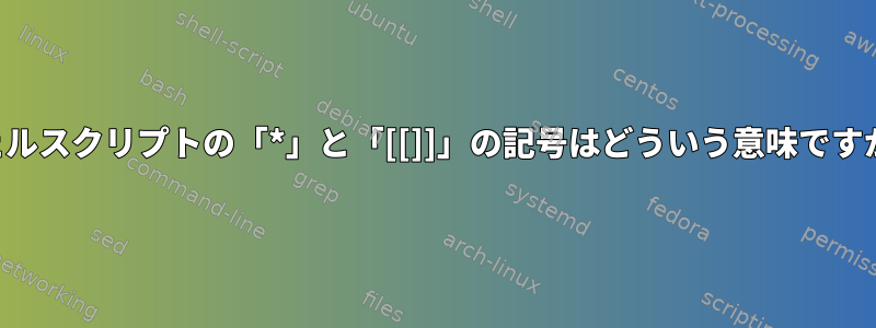 シェルスクリプトの「*」と「[[]]」の記号はどういう意味ですか？