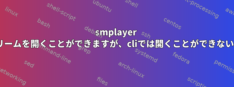 smplayer guiではrtspストリームを開くことができますが、cliでは開くことができないのはなぜですか？