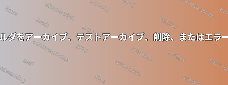 Onelinerはソースフォルダをアーカイブ、テストアーカイブ、削除、またはエラー発生時に停止します。