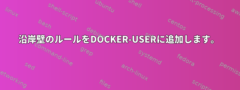 沿岸壁のルールをDOCKER-USERに追加します。