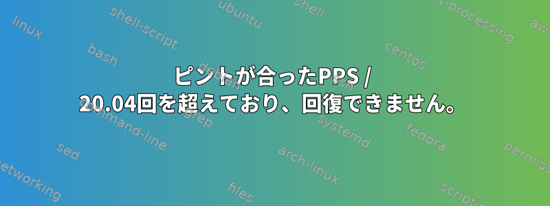 ピントが合ったPPS / 20.04回を超えており、回復できません。