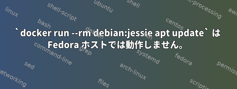 `docker run --rm debian:jessie apt update` は Fedora ホストでは動作しません。