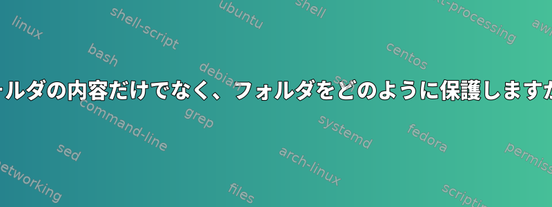 フォルダの内容だけでなく、フォルダをどのように保護しますか？