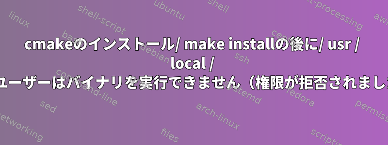 cmakeのインストール/ make installの後に/ usr / local / binでユーザーはバイナリを実行できません（権限が拒否されました）。