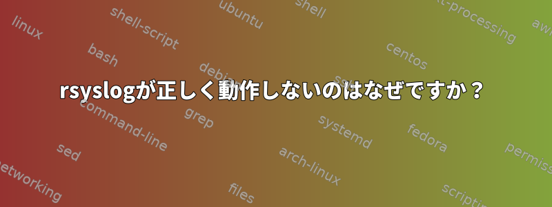 rsyslogが正しく動作しないのはなぜですか？