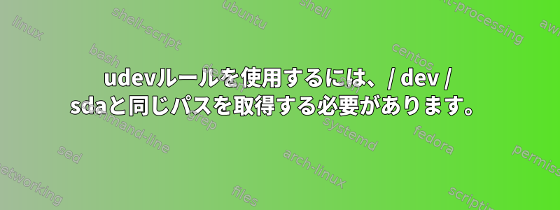 udevルールを使用するには、/ dev / sdaと同じパスを取得する必要があります。