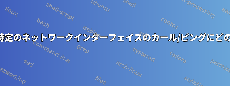 ルーティングテーブルは、特定のネットワークインターフェイスのカール/ピングにどのような影響を与えますか？