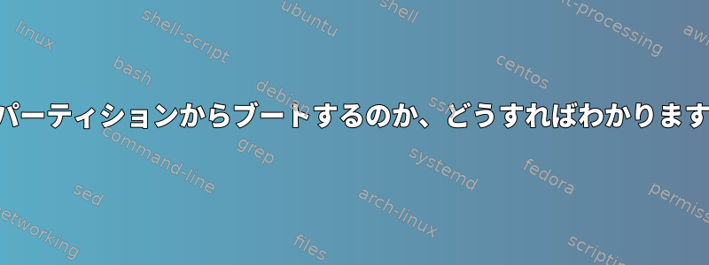 どのパーティションからブートするのか、どうすればわかりますか？