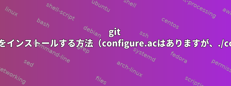 git cloneソースからlibcurlをインストールする方法（configure.acはありますが、./configureがありません）