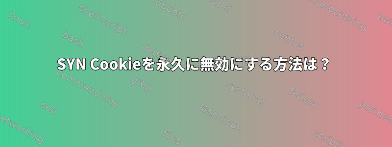 SYN Cookieを永久に無効にする方法は？