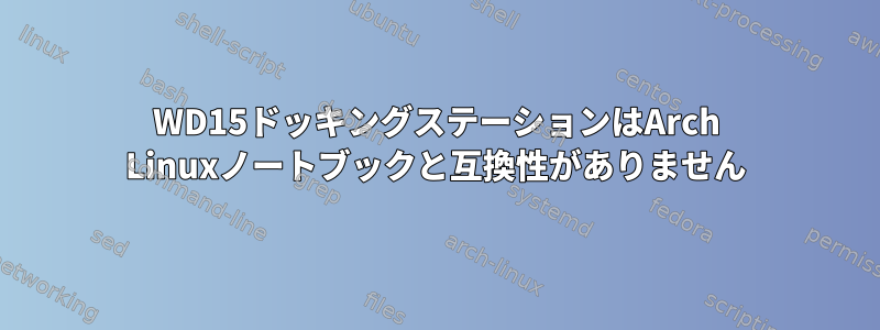 WD15ドッキングステーションはArch Linuxノートブックと互換性がありません