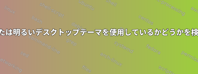 システムが暗いまたは明るいデスクトップテーマを使用しているかどうかを検出するコマンド？