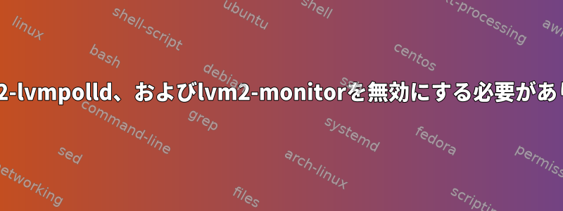 cup、lvm2-lvmpolld、およびlvm2-monitorを無効にする必要がありますか？